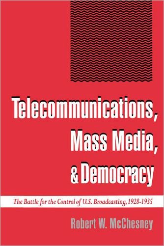 Cover for McChesney, Robert W. (Assistant Professor, Department of Journalism and Mass Communication, Assistant Professor, Department of Journalism and Mass Communication, University of Wisconsin, Madison) · Telecommunications, Mass Media, and Democracy: The Battle for the Control of US Broadcasting, 1928-1935 (Paperback Book) (1995)