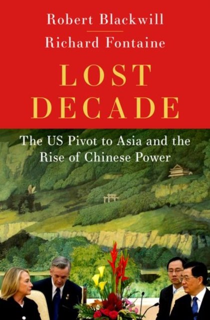 Cover for Blackwill, Robert (Henry A. Kissinger Senior Fellow for U.S. Foreign Policy, Henry A. Kissinger Senior Fellow for U.S. Foreign Policy, Council on Foreign Relations) · Lost Decade: The US Pivot to Asia (Hardcover Book) (2024)