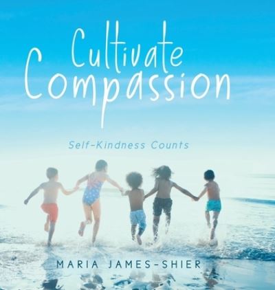 Cover for Maria James-Shier · Cultivate Compassion : Self-Kindness Counts (Hardcover Book) (2020)