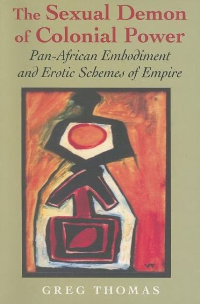 Cover for Greg Thomas · The Sexual Demon of Colonial Power: Pan-African Embodiment and Erotic Schemes of Empire (Paperback Bog) (2007)