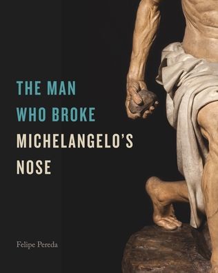 Cover for Pereda, Felipe (Harvard University) · The Man Who Broke Michelangelo’s Nose (Hardcover Book) (2024)