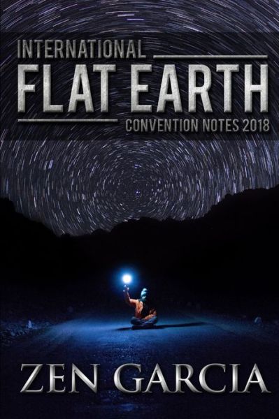 International Flat Earth Conference Notes 2018 - Zen Garcia - Books - Lulu Press, Inc. - 9780359165940 - October 25, 2018