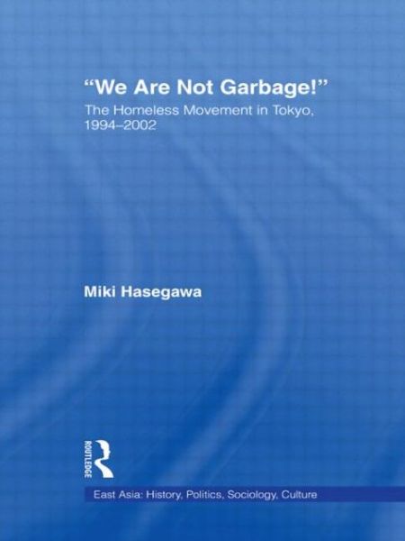 Cover for Hasegawa, Miki (Tokiwa University, Japan) · We Are Not Garbage!: The Homeless Movement in Tokyo, 1994-2002 - East Asia: History, Politics, Sociology and Culture (Paperback Book) (2009)