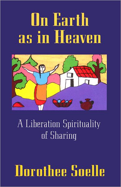 Cover for Dorothee Soelle · On Earth As in Heaven: a Liberation Spirituality of Sharing (Taschenbuch) [1st edition] (1993)