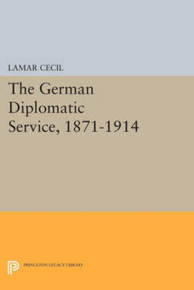 Cover for Lamar Cecil · The German Diplomatic Service, 1871-1914 - Princeton Legacy Library (Paperback Book) (2015)