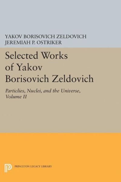 Cover for Yakov Borisovich Zeldovich · Selected Works of Yakov Borisovich Zeldovich, Volume II: Particles, Nuclei, and the Universe - Princeton Legacy Library (Hardcover Book) (2017)