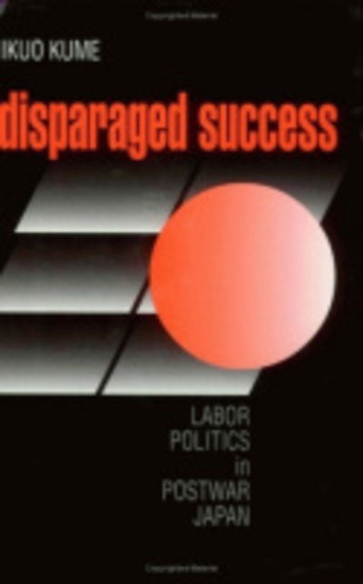 Cover for Ikuo Kume · Disparaged Success: Labor Politics in Postwar Japan - Cornell Studies in Political Economy (Paperback Bog) (1998)