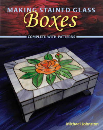 Making Stained Glass Boxes: Complete with Patterns - Michael Johnston - Books - Stackpole Books - 9780811735940 - November 20, 2009