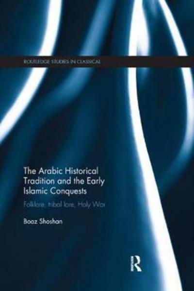 Cover for Shoshan, Boaz (Ben Gurion University) · The Arabic Historical Tradition &amp; the Early Islamic Conquests: Folklore, Tribal Lore, Holy War - Routledge Studies in Classical Islam (Pocketbok) (2017)