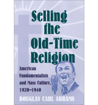 Cover for Douglas Abrams · Selling the Old-time Religion: American Fundamentalists and Mass Culture, 1920-1940 (Hardcover Book) (2001)