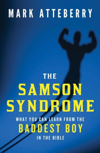 The Samson Syndrome: What You Can Learn from the Baddest Boy in the Bible - Mark Atteberry - Books - Thomas Nelson Publishers - 9780849921940 - April 22, 2014