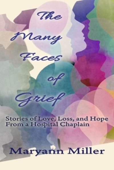 Cover for Maryann Miller · The Many Faces of Grief Stories of Love, Loss, and Hope From a Hospital Chaplain (Paperback Book) (2021)