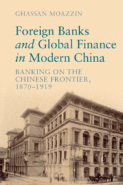 Cover for Moazzin, Ghassan (The University of Hong Kong) · Foreign Banks and Global Finance in Modern China: Banking on the Chinese Frontier, 1870-1919 - Cambridge Studies in the Emergence of Global Enterprise (Paperback Book) (2024)