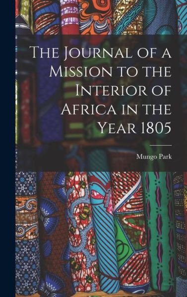 Journal of a Mission to the Interior of Africa in the Year 1805 - Mungo Park - Books - Creative Media Partners, LLC - 9781015873940 - October 27, 2022