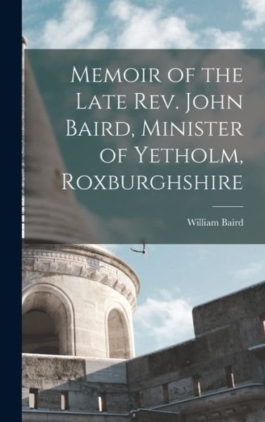 Memoir of the Late Rev. John Baird, Minister of Yetholm, Roxburghshire - William Baird - Bøger - Creative Media Partners, LLC - 9781016652940 - 27. oktober 2022