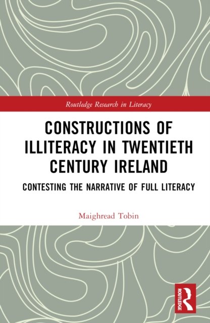 Cover for Tobin, Maighread (Maynooth University, Ireland) · Constructions of Illiteracy in Twentieth-Century Ireland: Contesting the Narrative of Full Literacy - Routledge Research in Literacy (Hardcover Book) (2022)