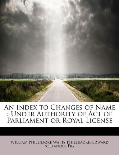 Cover for W P Phillimore · An Index to Changes of Name: Under Authority of Act of Parliament or Royal License (Paperback Book) (2011)