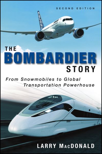 Cover for Larry MacDonald · The Bombardier Story: From Snowmobiles to Global Transportation Powerhouse (Hardcover Book) (2013)