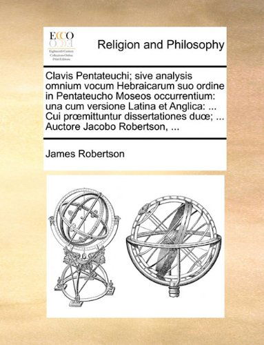 Cover for James Robertson · Clavis Pentateuchi; Sive Analysis Omnium Vocum Hebraicarum Suo Ordine in Pentateucho Moseos Occurrentium: Una Cum Versione Latina et Anglica: ... Cui ... Auctore Jacobo Robertson, ... (Paperback Book) [Latin edition] (2010)