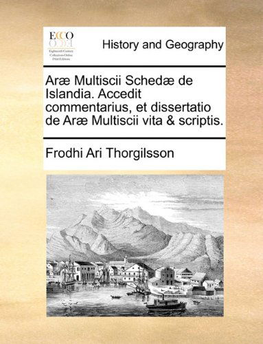 Cover for Frodhi Ari Thorgilsson · Aræ Multiscii Schedæ De Islandia. Accedit Commentarius, et Dissertatio De Aræ Multiscii Vita &amp; Scriptis. (Paperback Bog) [Latin edition] (2010)