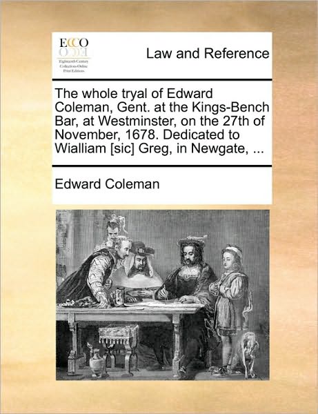 Cover for Edward Coleman · The Whole Tryal of Edward Coleman, Gent. at the Kings-bench Bar, at Westminster, on the 27th of November, 1678. Dedicated to Wialliam [sic] Greg, in Newga (Paperback Book) (2010)