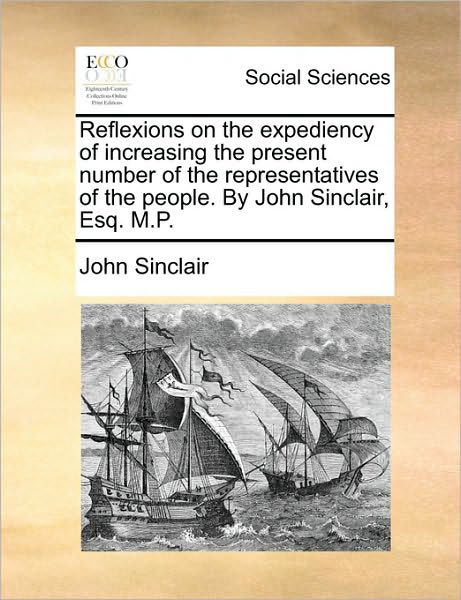 Cover for John Sinclair · Reflexions on the Expediency of Increasing the Present Number of the Representatives of the People. by John Sinclair, Esq. M.p. (Paperback Book) (2010)