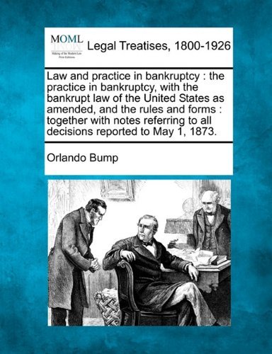 Cover for Orlando Bump · Law and Practice in Bankruptcy: the Practice in Bankruptcy, with the Bankrupt Law of the United States As Amended, and the Rules and Forms : Together ... to All Decisions Reported to May 1, 1873. (Paperback Book) (2010)
