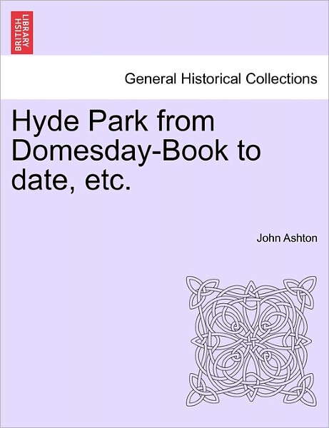 Hyde Park from Domesday-book to Date, Etc. - John Ashton - Bücher - British Library, Historical Print Editio - 9781241142940 - 1. Februar 2011