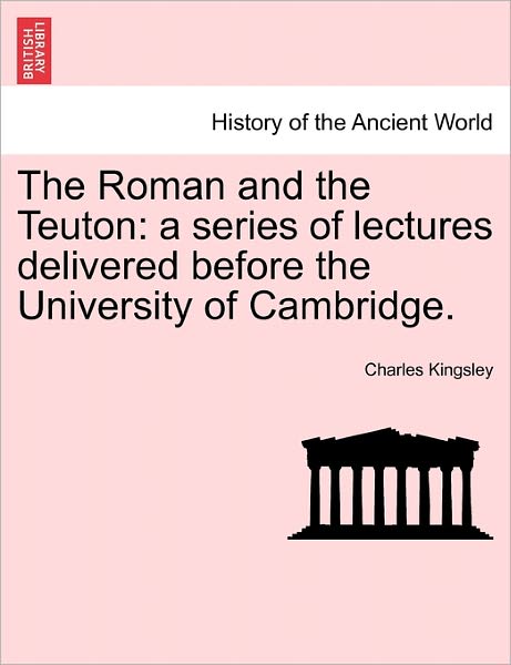 Cover for Charles Kingsley · The Roman and the Teuton: a Series of Lectures Delivered Before the University of Cambridge. (Paperback Book) (2011)