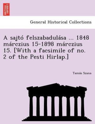 Cover for Tam S Szana · A Sajto Felszabadulasa ... 1848 Marczius 15-1898 Marczius 15. [with a Facsimile of No. 2 of the Pesti Hirlap.] (Pocketbok) (2012)