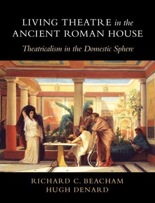 Cover for Beacham, Richard C. (King's College London) · Living Theatre in the Ancient Roman House: Theatricalism in the Domestic Sphere (Hardcover Book) (2023)