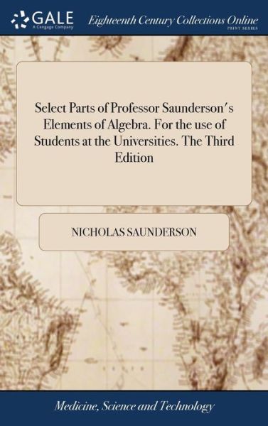 Cover for Nicholas Saunderson · Select Parts of Professor Saunderson's Elements of Algebra. for the Use of Students at the Universities. the Third Edition (Hardcover Book) (2018)