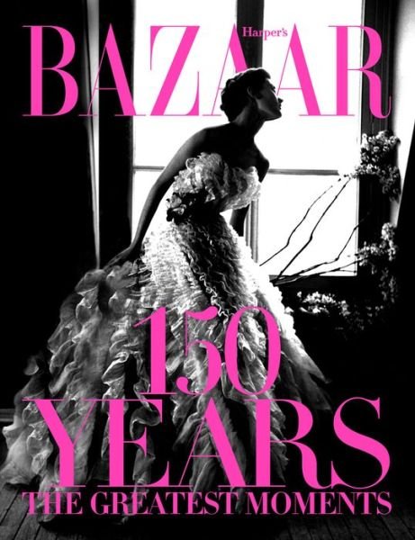 Cover for Glenda Bailey · Harper's Bazaar: 150 Years: The Greatest Moments (Hardcover Book) [Anniversary edition] (2017)