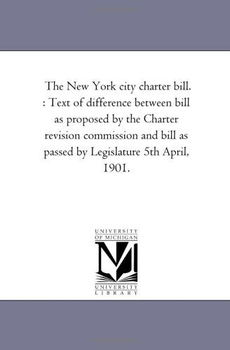 Cover for Michigan Historical Reprint Series · The New York City Charter Bill. : Text of Difference Between Bill As Proposed by the Charter Revision Commission and Bill As Passed by Legislature 5th April, 1901. (Paperback Book) (2006)