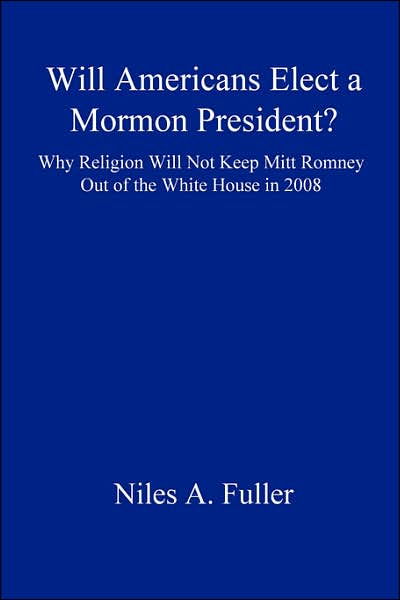 Cover for Niles A. Fuller · Will Americans Elect a Mormon President? Why Religion Will Not Keep Mitt Romney out of the White House in 2008 (Paperback Book) (2007)