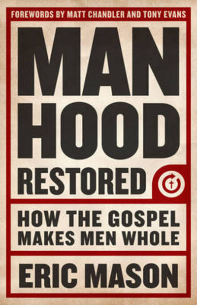 Manhood Restored: How the Gospel Makes Men Whole - Eric Mason - Books - Broadman & Holman Publishers - 9781433679940 - May 1, 2013