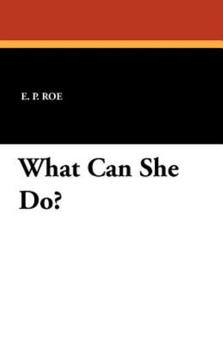 What Can She Do? - E. P. Roe - Kirjat - Wildside Press - 9781434429940 - perjantai 13. tammikuuta 2012