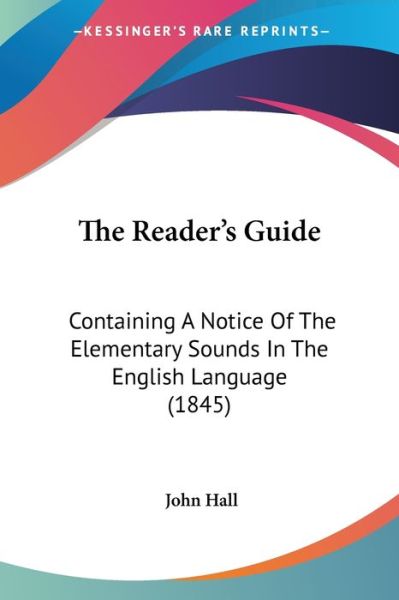 Cover for John Hall · The Reader's Guide: Containing a Notice of the Elementary Sounds in the English Language (1845) (Pocketbok) (2008)