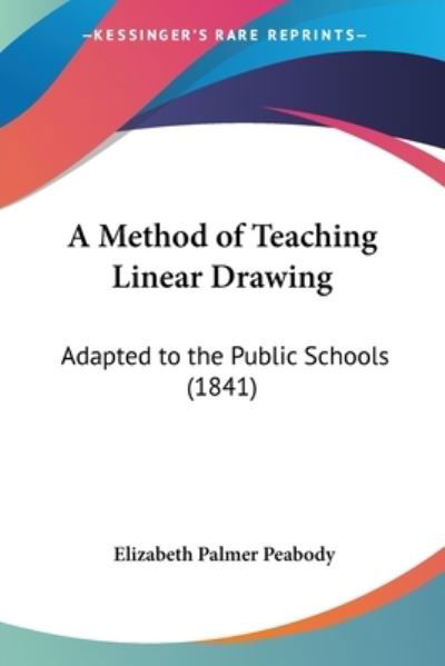 Cover for Peabody, Elizabeth Palmer, 1804-1894. [ · A Method of Teaching Linear Drawing: Adapted to the Public Schools (1841) (Paperback Book) (2009)