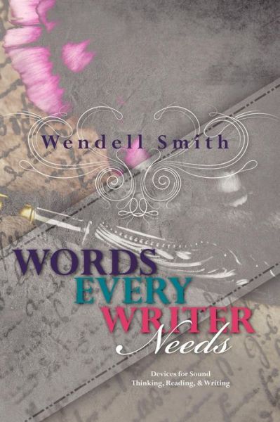 Words Every Writer Needs: Devices for Sound Thinking, Reading, & Writing - Wendell Smith - Książki - Booksurge Publishing - 9781439255940 - 4 stycznia 2010