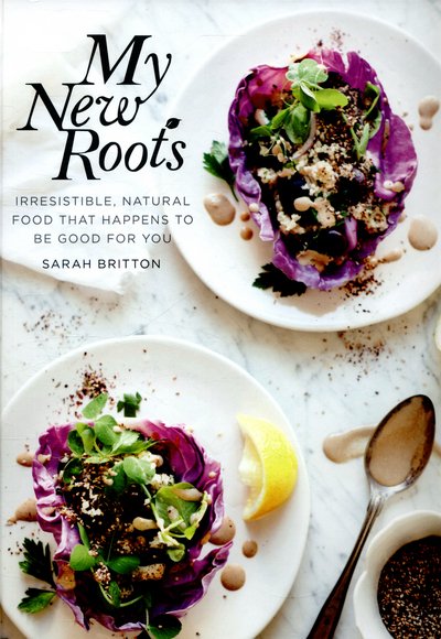 Cover for Sarah Britton · My New Roots: Healthy plant-based and vegetarian recipes for every season (Hardcover Book) [Reprints edition] (2015)