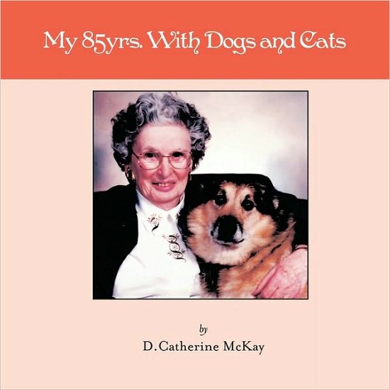 My 85yrs. with Dogs and Cats - D Catherine Mckay - Boeken - Authorhouse - 9781449085940 - 25 maart 2010