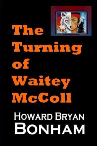 Howard Bryan Bonham · The Turning of Waitey Mccoll: a Native American Young Adult Experiences a Life-altering Moment of Truth (Paperback Bog) (2013)