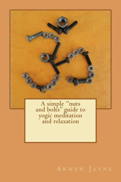 Cover for Arwen Jayne · A Simple Nuts and Bolts Guide to Yogic Meditation and Relaxation (Paperback Book) (2012)