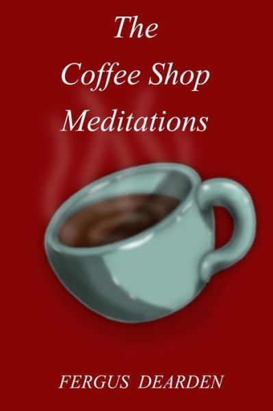 Cover for Fergus Dearden · The Coffee Shop Meditations (Paperback Book) (2014)