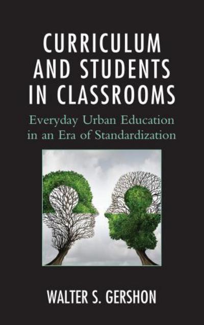 Curriculum and Students in Classrooms: Everyday Urban Education in an Era of Standardization - Race and Education in the Twenty-First Century - Walter S. Gershon - Books - Lexington Books - 9781498524940 - May 4, 2017
