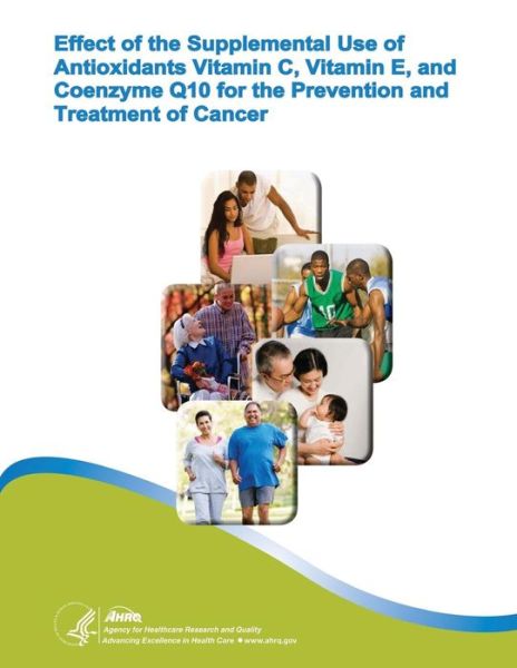 Effect of the Supplemental Use of Antioxidants Vitamin C, Vitamin E, and Coenzyme Q10 for the Prevention and Treatment of Cancer: Evidence Report / Tech - U S Department of Healt Human Services - Books - Createspace - 9781499725940 - May 30, 2014