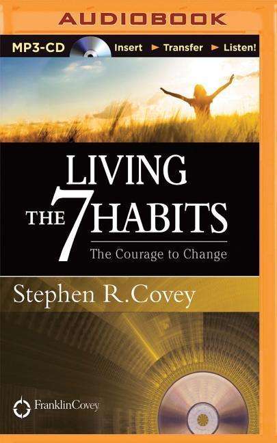 Living the 7 Habits: the Courage to Change - Stephen R Covey - Äänikirja - Franklin Covey on Brilliance Audio - 9781501231940 - lauantai 14. maaliskuuta 2015