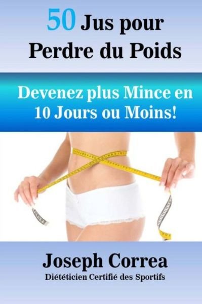 Cover for Correa (Dieteticien Certifie Des Sportif · 50 Jus Pour Perdre Du Poids: Devenez Plus Mince en 10 Jours Ou Moins! (Paperback Bog) (2014)