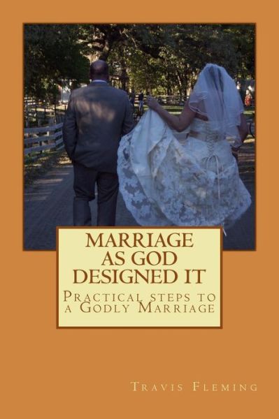 Cover for Travis a Fleming · Marriage As God Designed It: Practical Steps to a Godly Marriage (Paperback Book) (2015)